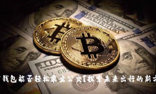 数字钱包能否轻松乘坐公交?探索未来出行的新方式!