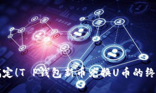 轻松搞定!T P钱包新币兑换U币的终极指南