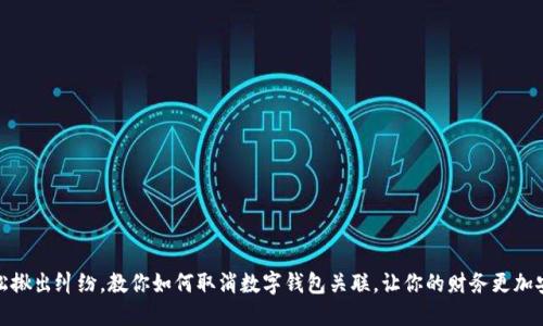 轻松揪出纠纷,教你如何取消数字钱包关联,让你的财务更加安全