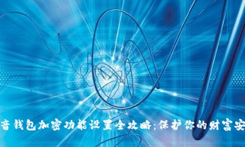 抖音钱包加密功能设置全攻略:保护你的财富安全