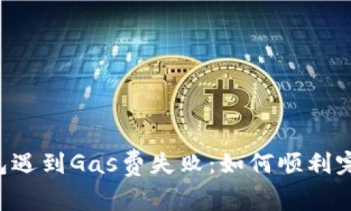 当TP钱包遇到Gas费失败:如何顺利完成交易?