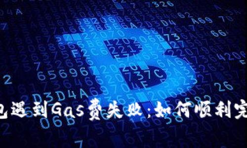当TP钱包遇到Gas费失败:如何顺利完成交易?