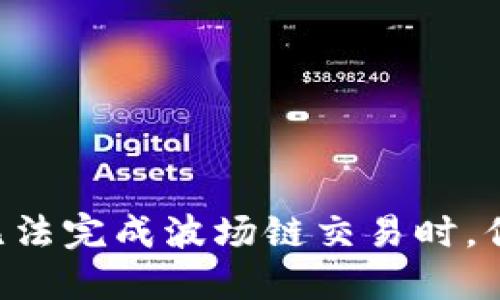 当TP钱包无法完成波场链交易时,你该怎么做?