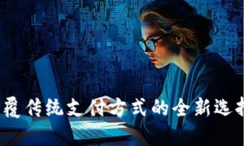 数字钱包：颠覆传统支付方式的全新选择，你了解吗？