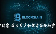 解锁加密财富：国内用户如何方便给加密钱包充